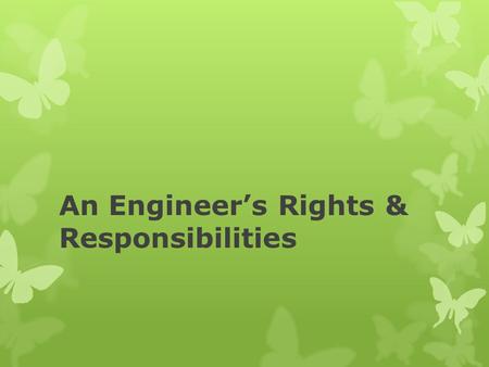 An Engineer’s Rights & Responsibilities. What is Professionalism?  Highest standards of honesty and integrity  Competence  Exemplary conduct and commitment.