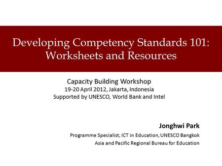 Developing Competency Standards 101: Worksheets and Resources Capacity Building Workshop 19-20 April 2012, Jakarta, Indonesia Supported by UNESCO, World.