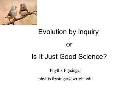 Evolution by Inquiry or Is It Just Good Science? Phyllis Frysinger
