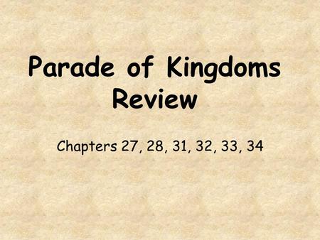 Parade of Kingdoms Review Chapters 27, 28, 31, 32, 33, 34.