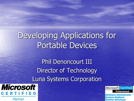 Developing Applications for Portable Devices Phil Denoncourt III Director of Technology Luna Systems Corporation.