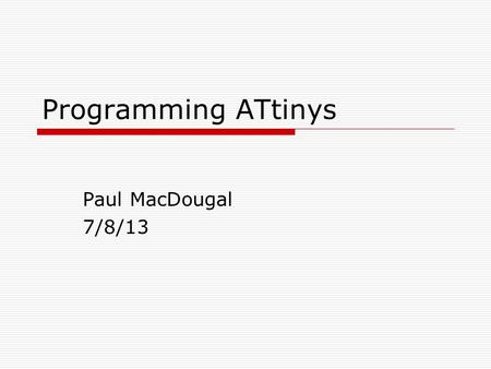 Programming ATtinys Paul MacDougal 7/8/13.