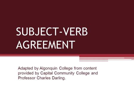 SUBJECT-VERB AGREEMENT Adapted by Algonquin College from content provided by Capital Community College and Professor Charles Darling.
