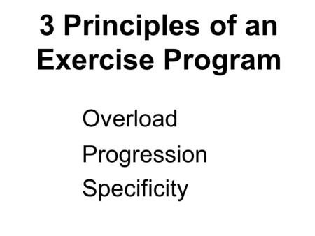 3 Principles of an Exercise Program Overload Progression Specificity.