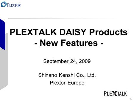 1 PLEXTALK DAISY Products - New Features - September 24, 2009 Shinano Kenshi Co., Ltd. Plextor Europe.