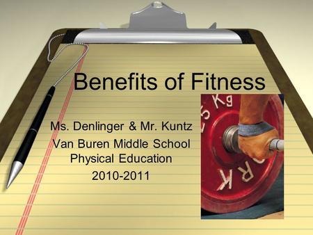 Benefits of Fitness Ms. Denlinger & Mr. Kuntz Van Buren Middle School Physical Education 2010-2011.