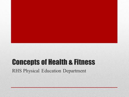 Concepts of Health & Fitness RHS Physical Education Department.