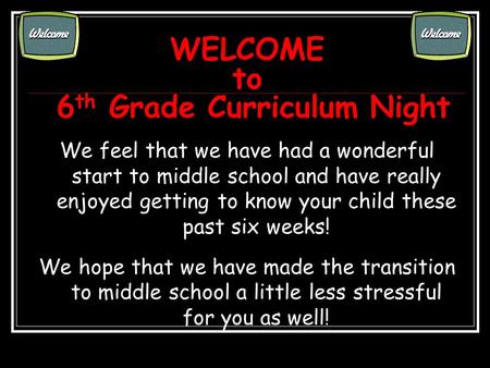WELCOME to 6 th Grade Curriculum Night We feel that we have had a wonderful start to middle school and have really enjoyed getting to know your child these.