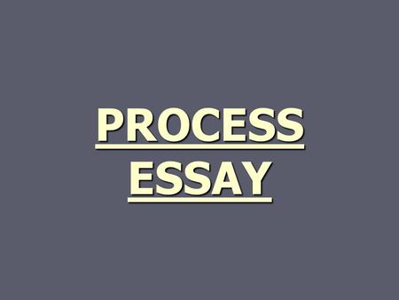 PROCESS ESSAY. 2 YOU, YOU, YOU *This is the only essay in which you are directly addressing the reader, so get all the you’s out of your system now. 