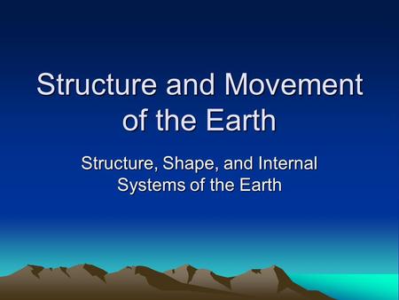 Structure and Movement of the Earth Structure, Shape, and Internal Systems of the Earth.