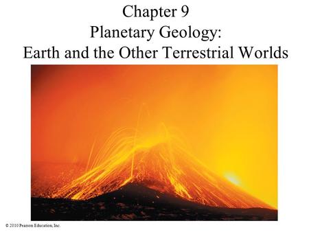 © 2010 Pearson Education, Inc. Chapter 9 Planetary Geology: Earth and the Other Terrestrial Worlds.