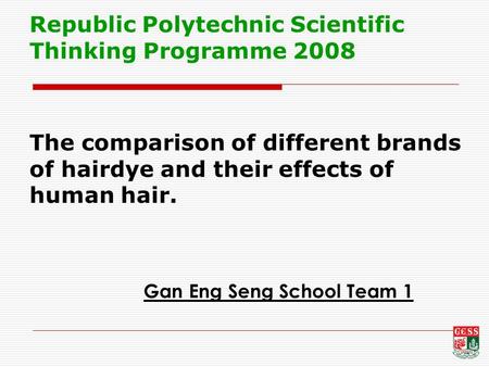 Gan Eng Seng School Team 1 The comparison of different brands of hairdye and their effects of human hair. Republic Polytechnic Scientific Thinking Programme.