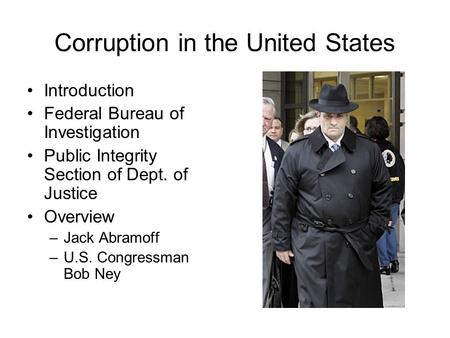 Corruption in the United States Introduction Federal Bureau of Investigation Public Integrity Section of Dept. of Justice Overview –Jack Abramoff –U.S.