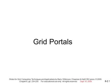 8-2.1 Grid Portals Slides for Grid Computing: Techniques and Applications by Barry Wilkinson, Chapman & Hall/CRC press, © 2009. Chapter 8, pp. 234-250.