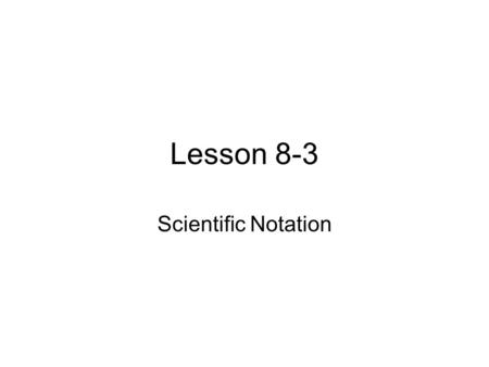 Lesson 8-3 Scientific Notation. Definition Scientific Notation - A number is expressed in scientific notation when it is written as a product of a factor.