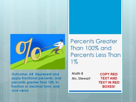 Percents Greater Than 100% and Percents Less Than 1% Math 8 Ms. Stewart Outcome: A8 Represent and apply fractional percents, and percents greater than.
