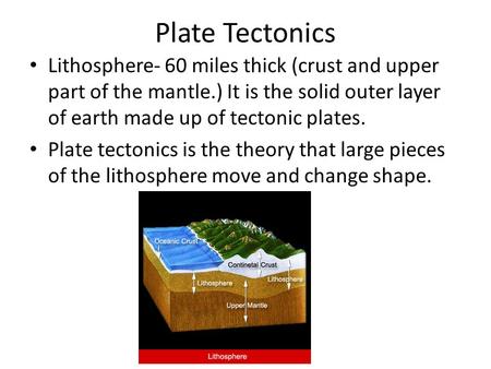 Plate Tectonics Lithosphere- 60 miles thick (crust and upper part of the mantle.) It is the solid outer layer of earth made up of tectonic plates. Plate.