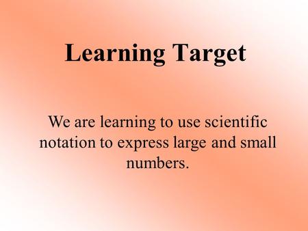 Learning Target We are learning to use scientific notation to express large and small numbers.
