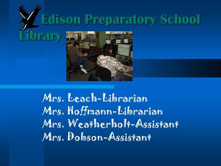 Mrs. Leach-Librarian Mrs. Hoffmann-Librarian Mrs. Weatherholt-Assistant Mrs. Dobson-Assistant Edison Preparatory School Library.