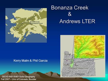 Bonanza Creek & Andrews LTER GEOG 4401/5401 Soils Geography Fall 2007 – Univ of Colorado, Boulder Kerry Malm & Phil Garcia.
