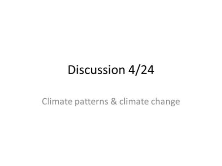 Discussion 4/24 Climate patterns & climate change.