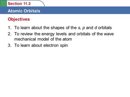 Section 11.3 Atomic Orbitals 1.To learn about the shapes of the s, p and d orbitals 2.To review the energy levels and orbitals of the wave mechanical model.