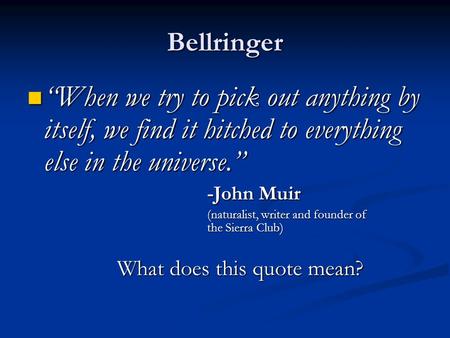 Bellringer “When we try to pick out anything by itself, we find it hitched to everything else in the universe.” -John Muir (naturalist, writer and founder.