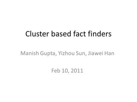 Cluster based fact finders Manish Gupta, Yizhou Sun, Jiawei Han Feb 10, 2011.
