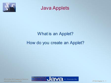 ©The McGraw-Hill Companies, Inc. Permission required for reproduction or display. 4 th Ed Chapter 5 - 1 Java Applets What is an Applet? How do you create.