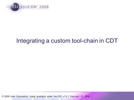 © 2008 Intel Corporation; made available under the EPL v1.0 | February 12, 2008 | Integrating a custom tool-chain in CDT.