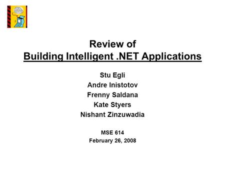 Review of Building Intelligent.NET Applications Stu Egli Andre Inistotov Frenny Saldana Kate Styers Nishant Zinzuwadia MSE 614 February 26, 2008.