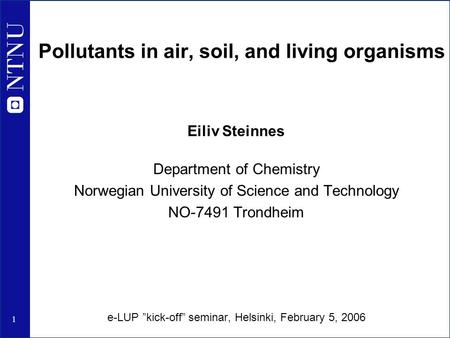 1 Pollutants in air, soil, and living organisms Eiliv Steinnes Department of Chemistry Norwegian University of Science and Technology NO-7491 Trondheim.