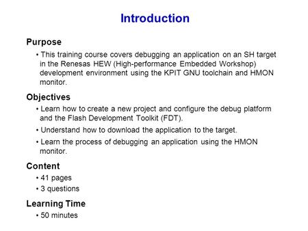 Introduction Purpose This training course covers debugging an application on an SH target in the Renesas HEW (High-performance Embedded Workshop) development.