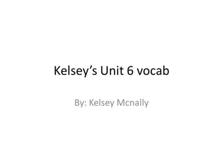 Kelsey’s Unit 6 vocab By: Kelsey Mcnally.