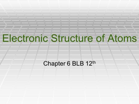 Electronic Structure of Atoms Chapter 6 BLB 12 th.