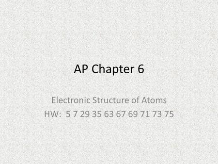 AP Chapter 6 Electronic Structure of Atoms HW: 5 7 29 35 63 67 69 71 73 75.