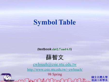 國立台灣大學 資訊工程學系 薛智文  98 Spring Symbol Table (textbook ch#2.7 and 6.5 )