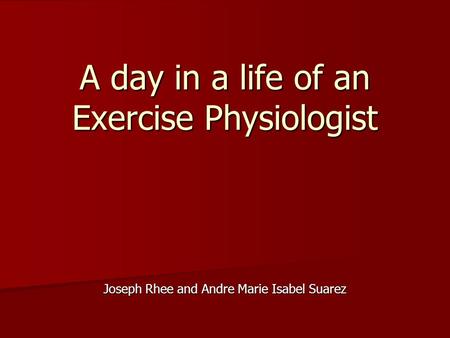 Joseph Rhee and Andre Marie Isabel Suarez A day in a life of an Exercise Physiologist.