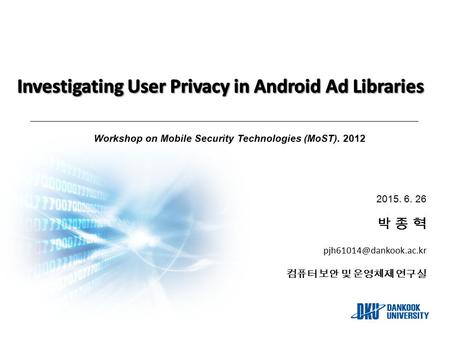 2015. 6. 26 박 종 혁 컴퓨터 보안 및 운영체제 연구실 Workshop on Mobile Security Technologies (MoST). 2012.