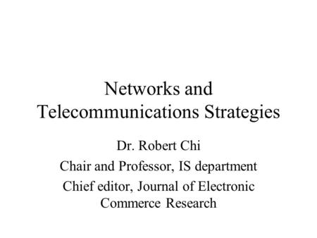 Networks and Telecommunications Strategies Dr. Robert Chi Chair and Professor, IS department Chief editor, Journal of Electronic Commerce Research.