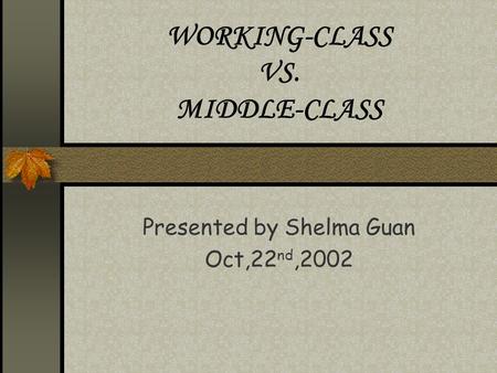WORKING-CLASS VS. MIDDLE-CLASS Presented by Shelma Guan Oct,22 nd,2002.