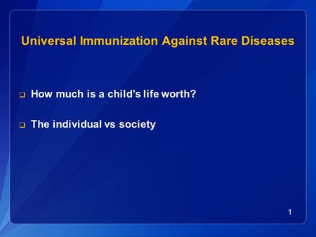 1 Universal Immunization Against Rare Diseases  How much is a child’s life worth?  The individual vs society.