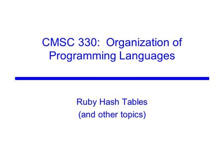 CMSC 330: Organization of Programming Languages Ruby Hash Tables (and other topics)