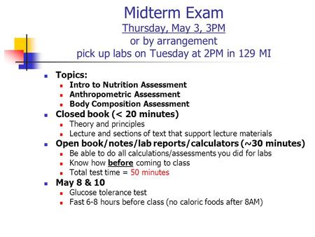 Midterm Exam Thursday, May 3, 3PM or by arrangement pick up labs on Tuesday at 2PM in 129 MI Topics: Intro to Nutrition Assessment Anthropometric Assessment.