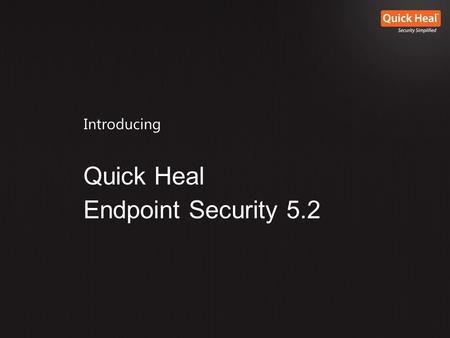 Introducing Quick Heal Endpoint Security 5.2. “Quick Heal Endpoint Security 5.2 is designed to provide simple, intuitive centralized management and control.