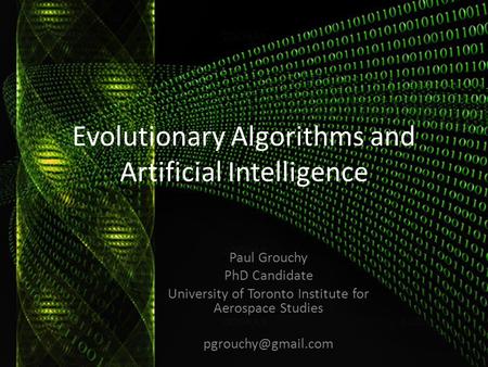 Evolutionary Algorithms and Artificial Intelligence Paul Grouchy PhD Candidate University of Toronto Institute for Aerospace Studies