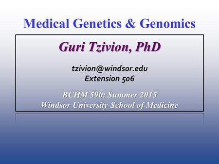 Medical Genetics & Genomics Guri Tzivion, PhD Extension 506 BCHM 590: Summer 2015 Windsor University School of Medicine.
