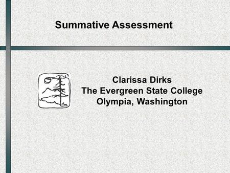 Summative Assessment Clarissa Dirks The Evergreen State College Olympia, Washington.