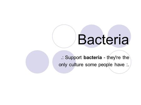Bacteria.: Support bacteria - they're the only culture some people have :.