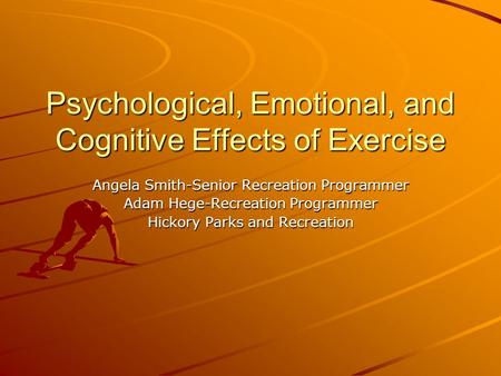 Psychological, Emotional, and Cognitive Effects of Exercise Angela Smith-Senior Recreation Programmer Adam Hege-Recreation Programmer Hickory Parks and.